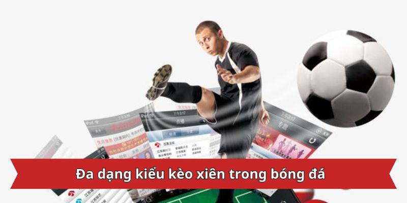 Đa dạng kiểu kèo xiên trong bóng đá