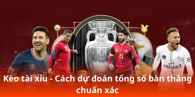 Kèo tài xỉu - Cách dự đoán tổng số bàn thắng chuẩn xác