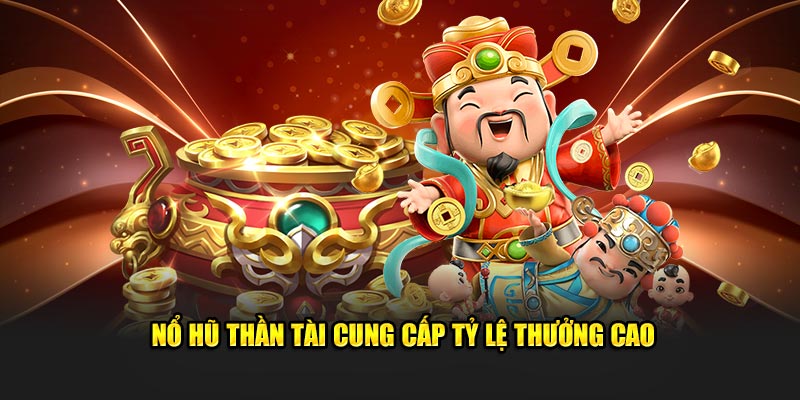 Nổ hũ thần tài cung cấp tỷ lệ thưởng cao